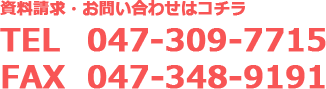 資料請求・お問い合わせはコチラTEL 047-309-7715 FAX 047-348-9191